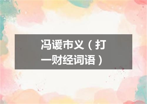 冯谖市义（打一财经词语）