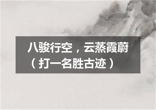 八骏行空，云蒸霞蔚（打一名胜古迹）