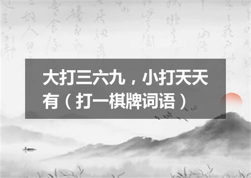大打三六九，小打天天有（打一棋牌词语）