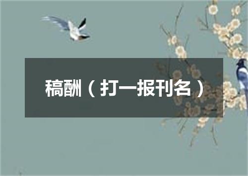 稿酬（打一报刊名）