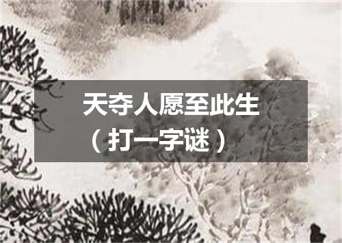 天夺人愿至此生（打一字谜）