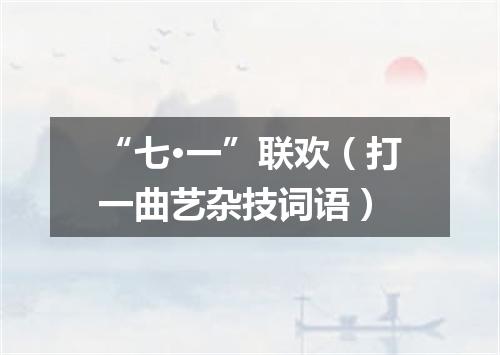 “七·一”联欢（打一曲艺杂技词语）