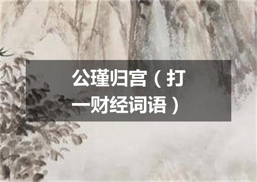 公瑾归宫（打一财经词语）