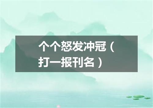 个个怒发冲冠（打一报刊名）