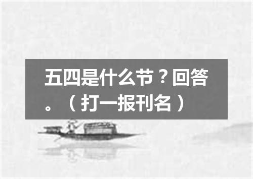 五四是什么节？回答。（打一报刊名）