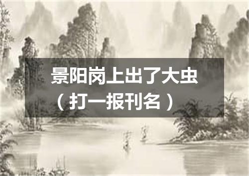 景阳岗上出了大虫（打一报刊名）