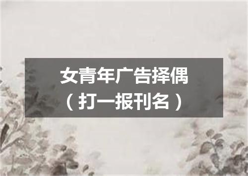 女青年广告择偶（打一报刊名）