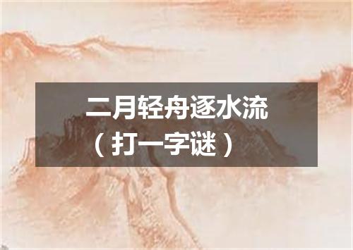 二月轻舟逐水流（打一字谜）