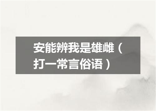 安能辨我是雄雌（打一常言俗语）