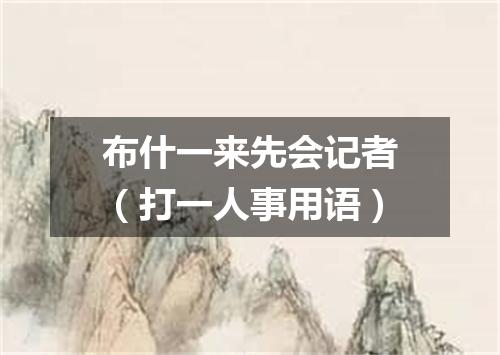 布什一来先会记者（打一人事用语）