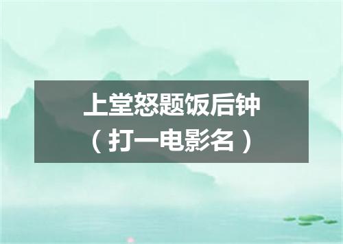 上堂怒题饭后钟（打一电影名）