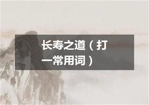 长寿之道（打一常用词）