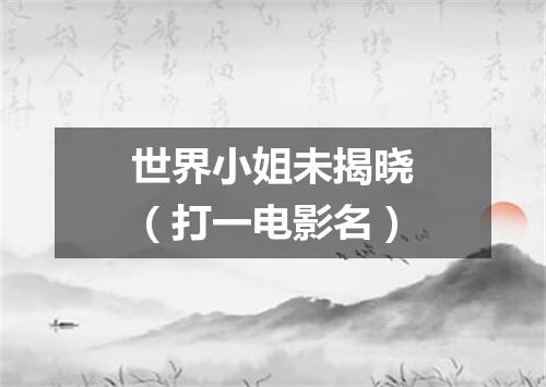 世界小姐未揭晓（打一电影名）