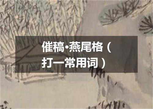 催稿·燕尾格（打一常用词）