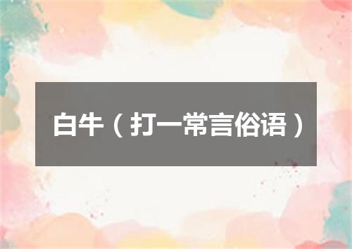 白牛（打一常言俗语）