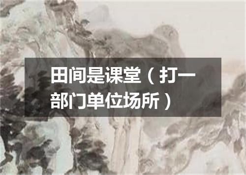 田间是课堂（打一部门单位场所）