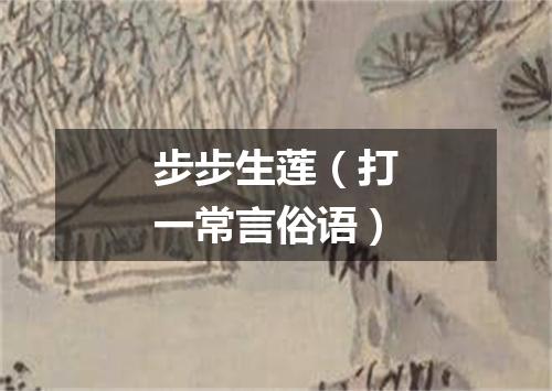 步步生莲（打一常言俗语）