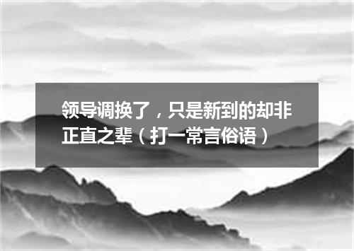 领导调换了，只是新到的却非正直之辈（打一常言俗语）