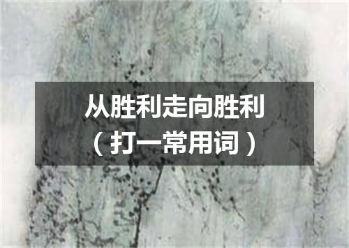 从胜利走向胜利（打一常用词）