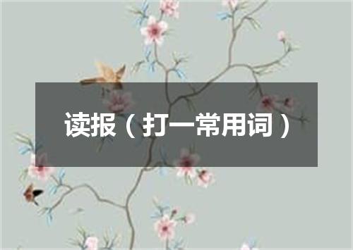 读报（打一常用词）