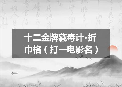 十二金牌藏毒计·折巾格（打一电影名）