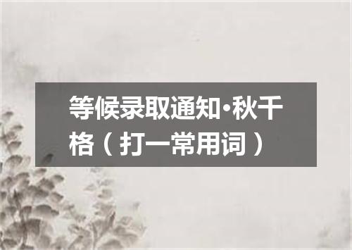 等候录取通知·秋千格（打一常用词）