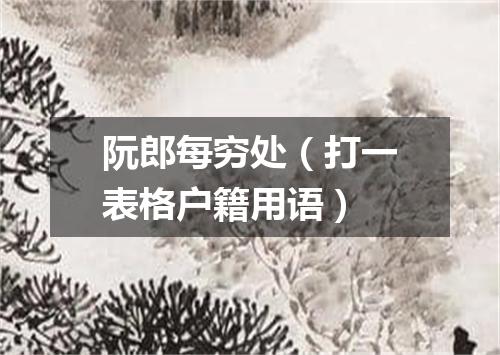 阮郎每穷处（打一表格户籍用语）