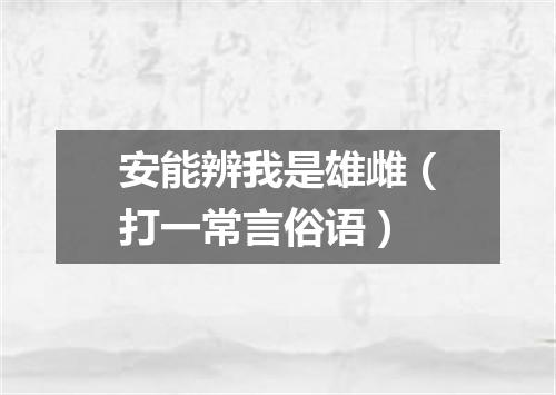 安能辨我是雄雌（打一常言俗语）