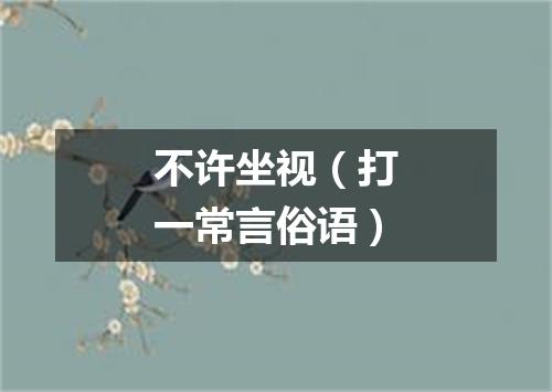 不许坐视（打一常言俗语）