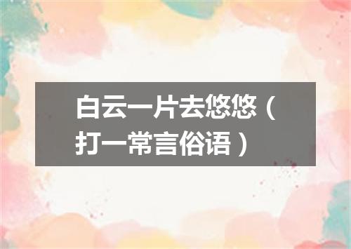 白云一片去悠悠（打一常言俗语）