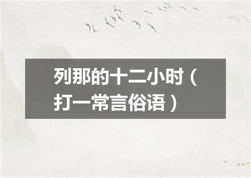 列那的十二小时（打一常言俗语）