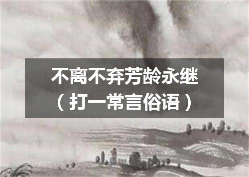 不离不弃芳龄永继（打一常言俗语）