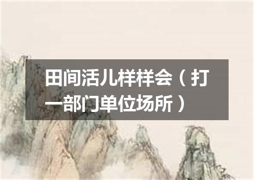 田间活儿样样会（打一部门单位场所）