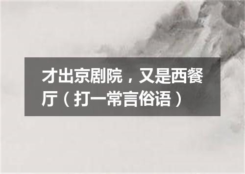 才出京剧院，又是西餐厅（打一常言俗语）