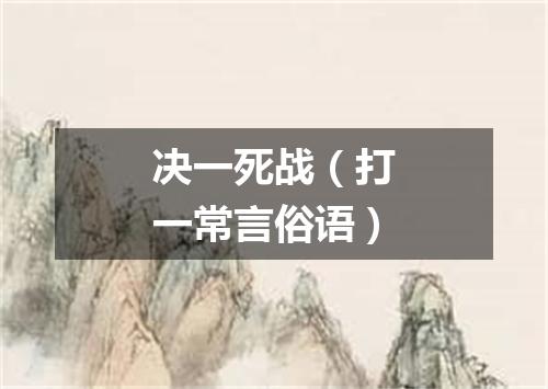 决一死战（打一常言俗语）