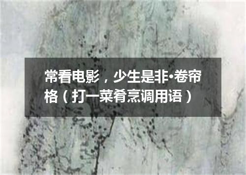 常看电影，少生是非·卷帘格（打一菜肴烹调用语）