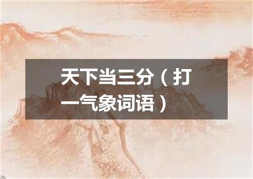 天下当三分（打一气象词语）