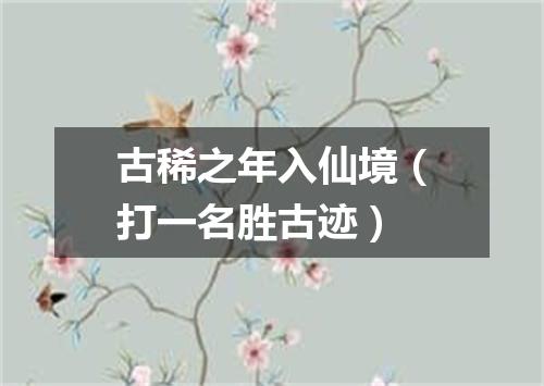 古稀之年入仙境（打一名胜古迹）