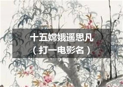十五嫦娥遥思凡（打一电影名）