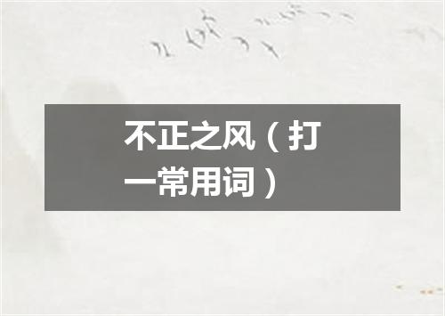 不正之风（打一常用词）