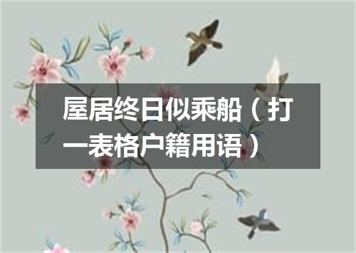 屋居终日似乘船（打一表格户籍用语）