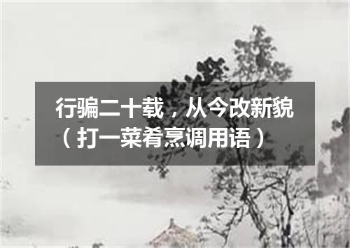 行骗二十载，从今改新貌（打一菜肴烹调用语）
