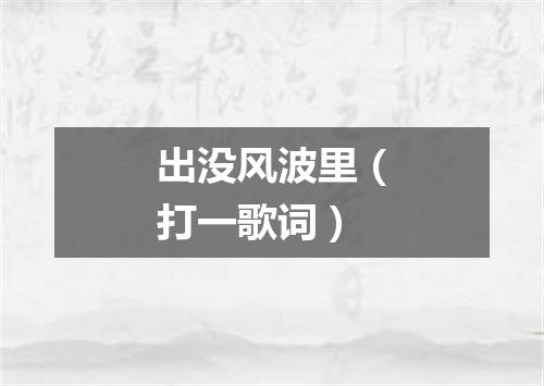 出没风波里（打一歌词）