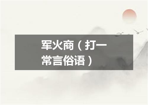 军火商（打一常言俗语）