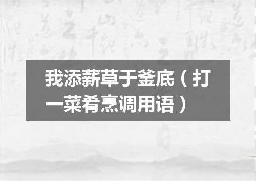 我添薪草于釜底（打一菜肴烹调用语）