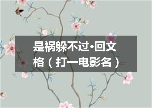 是祸躲不过·回文格（打一电影名）