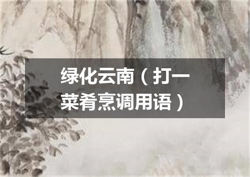 绿化云南（打一菜肴烹调用语）