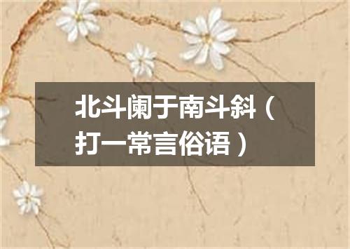 北斗阑于南斗斜（打一常言俗语）