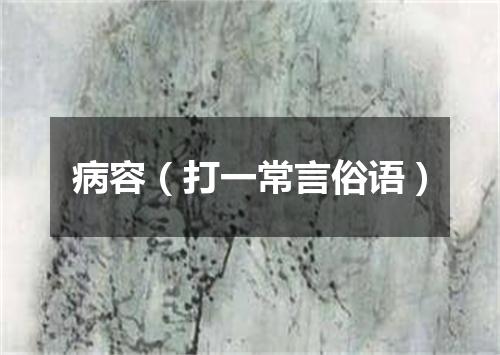 病容（打一常言俗语）