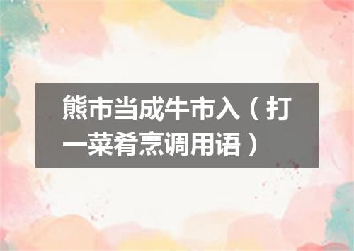 熊市当成牛市入（打一菜肴烹调用语）